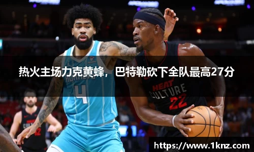 热火主场力克黄蜂，巴特勒砍下全队最高27分