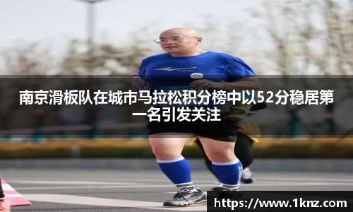 南京滑板队在城市马拉松积分榜中以52分稳居第一名引发关注