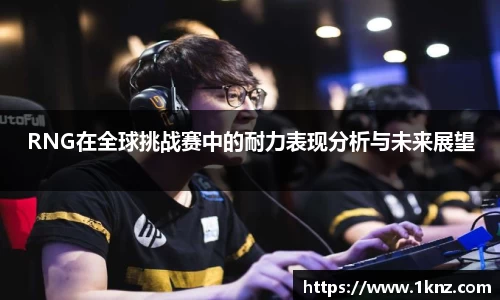 RNG在全球挑战赛中的耐力表现分析与未来展望