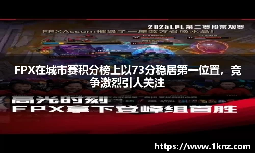 FPX在城市赛积分榜上以73分稳居第一位置，竞争激烈引人关注