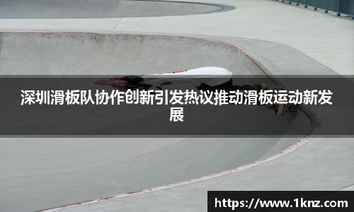 深圳滑板队协作创新引发热议推动滑板运动新发展