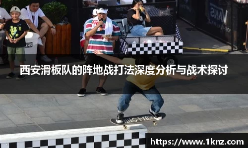 西安滑板队的阵地战打法深度分析与战术探讨