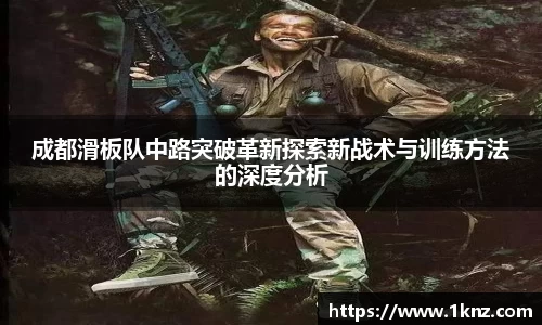 成都滑板队中路突破革新探索新战术与训练方法的深度分析